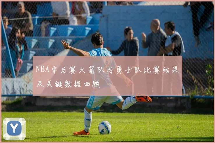 NBA季后赛火箭队与勇士队比赛结果及关键数据回顾