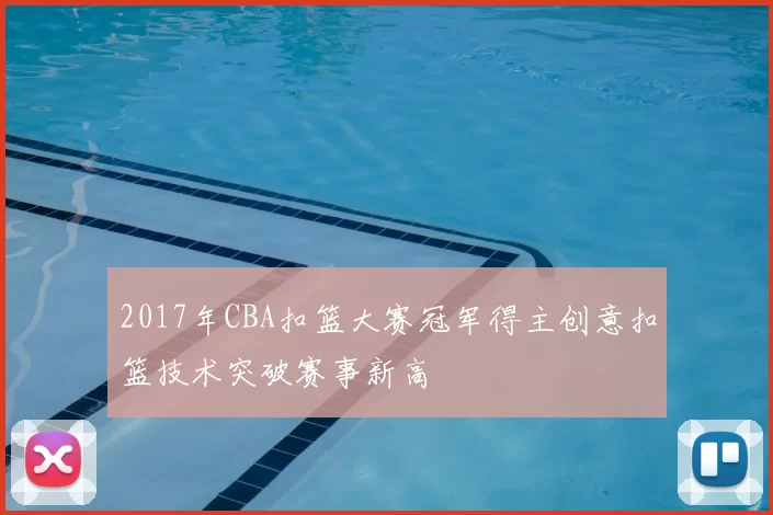 2017年CBA扣篮大赛冠军得主创意扣篮技术突破赛事新高