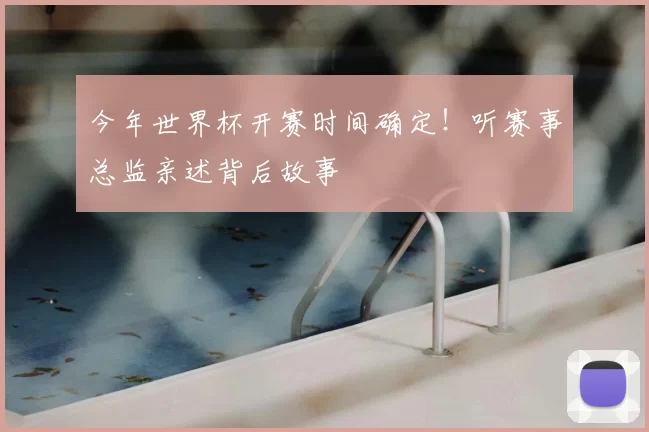 今年世界杯开赛时间确定!听赛事总监亲述背后故事