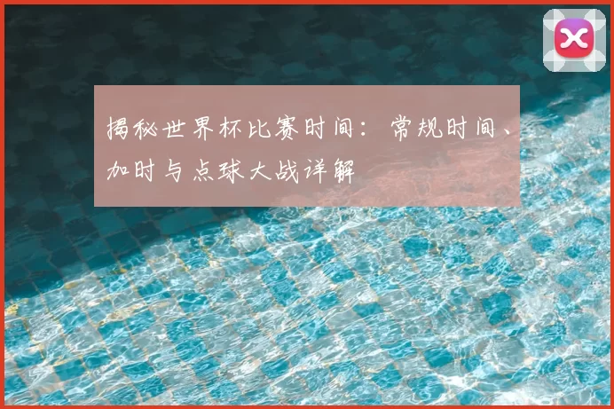 揭秘世界杯比赛时间:常规时间、加时与点球大战详解