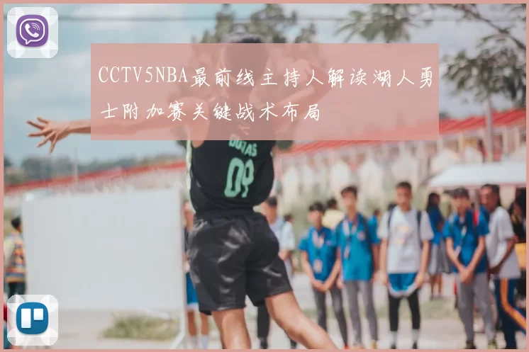 CCTV5NBA最前线主持人解读湖人勇士附加赛关键战术布局