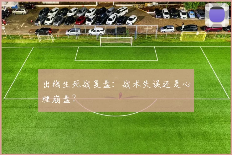 出线生死战复盘:战术失误还是心理崩盘?