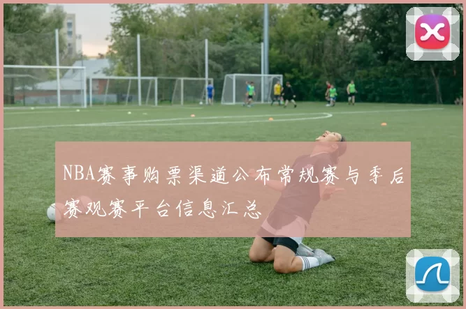 NBA赛事购票渠道公布常规赛与季后赛观赛平台信息汇总