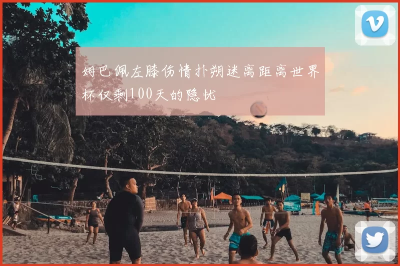姆巴佩左膝伤情扑朔迷离距离世界杯仅剩100天的隐忧
